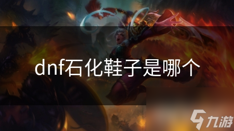 dnf石化鞋子是哪个