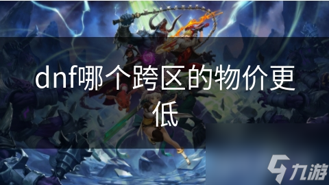 dnf哪個跨區(qū)的物價更低