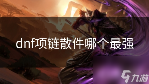 dnf項鏈散件哪個最強(qiáng)
