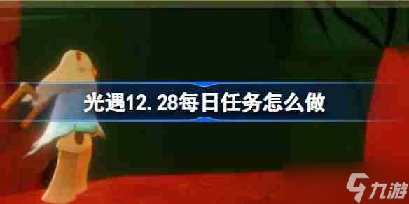 光遇12.28每日任務(wù)怎么做 光遇12月28日每日任務(wù)做法攻略