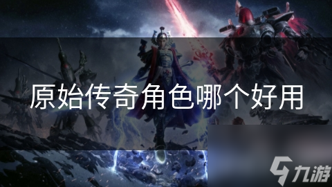 原始传奇角色哪个好用