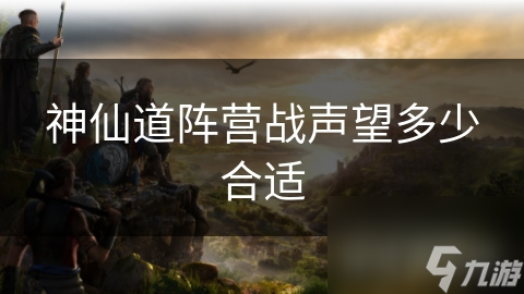 神仙道阵营战声望多少合适