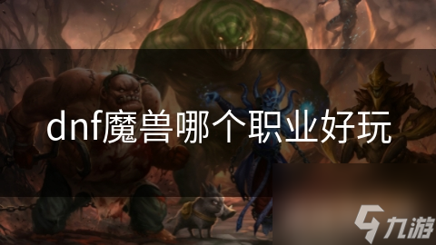 dnf魔獸哪個(gè)職業(yè)好玩