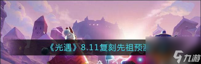 光遇617復(fù)刻先祖預(yù)測(cè)（穿越時(shí)光）
