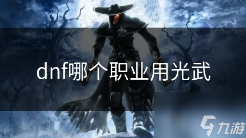 dnf哪個(gè)職業(yè)用光武