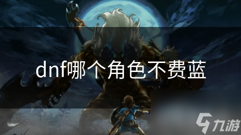 dnf哪個(gè)角色不費(fèi)藍(lán)