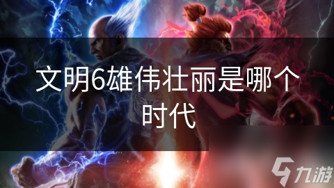 文明6雄伟壮丽是哪个时代