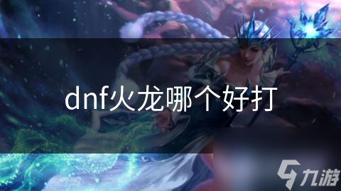 dnf火龍哪個(gè)好打
