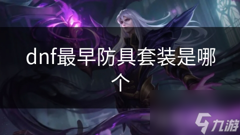 dnf最早防具套裝是具套哪個(gè)