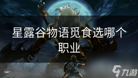 星露谷物语觅食选哪个职业