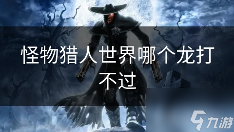 怪物獵人世界哪個龍打不過