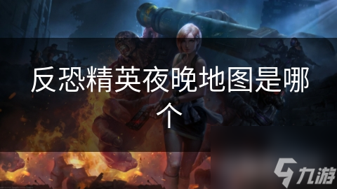 反恐精英夜晚地图是哪个