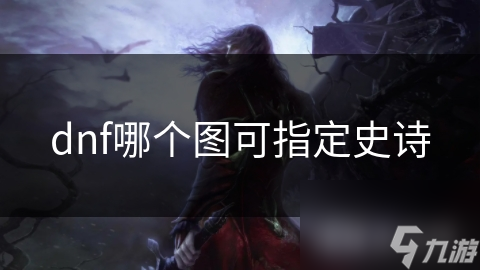 dnf哪個圖可指定史詩