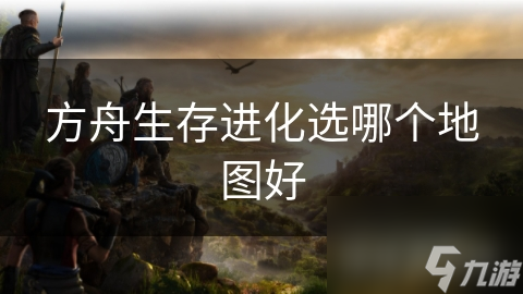 方舟生存进化选哪个地图好