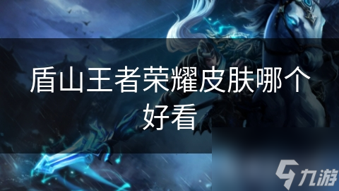 盾山王者榮耀皮膚哪個好看