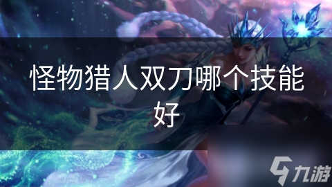 怪物猎人双刀哪个技能好