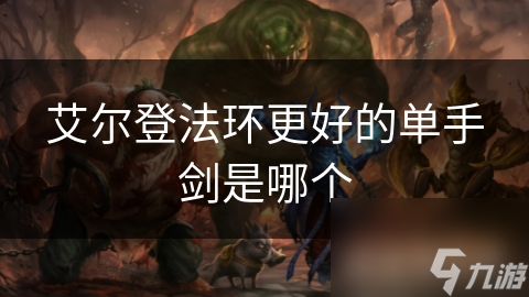 艾爾登法環(huán)更好的單手劍是哪個