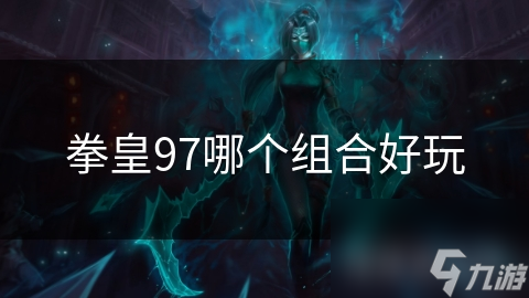 拳皇97哪个组合好玩