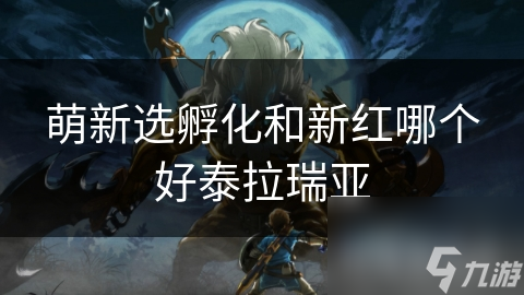 萌新选孵化和新红哪个好泰拉瑞亚