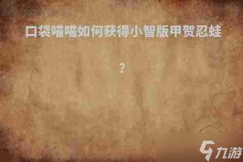 口袋喵喵如何抓甲贺忍蛙 口袋喵喵如何获得小智版甲贺忍蛙