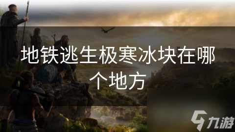 地铁逃生极寒冰块在哪个地方