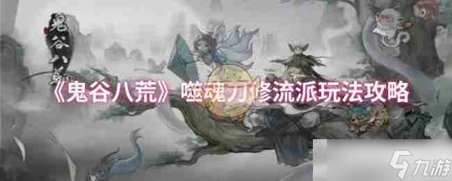 《鬼谷八荒》噬魂刀修流派玩法攻略