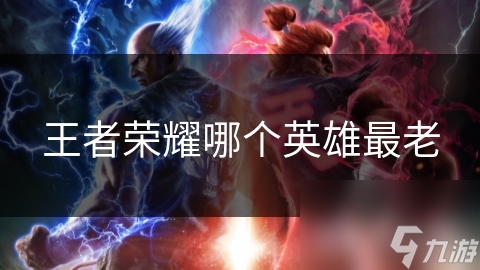 王者荣耀哪个英雄最老