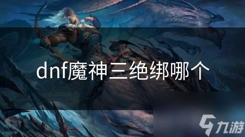 dnf魔神三绝绑哪个