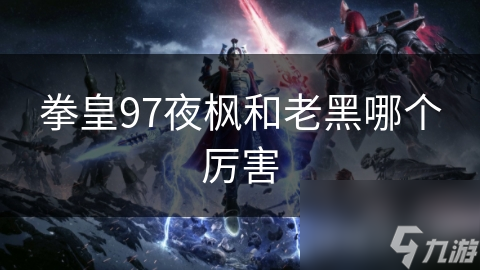 拳皇97夜枫和老黑哪个厉害