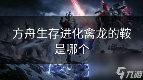 方舟生存進化禽龍的進化鞍是哪個