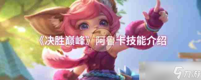 《决胜巅峰》阿鲁卡技能介绍