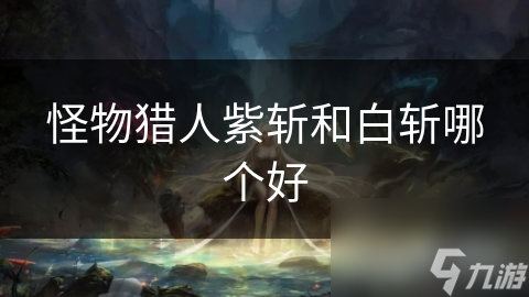 怪物猎人紫斩和白斩哪个好