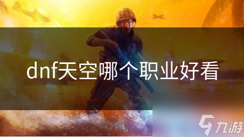 dnf天空哪個(gè)職業(yè)好看