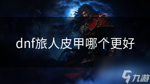 dnf旅人皮甲哪个更好