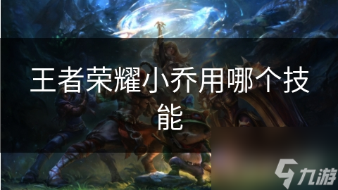 王者荣耀小乔用哪个技能
