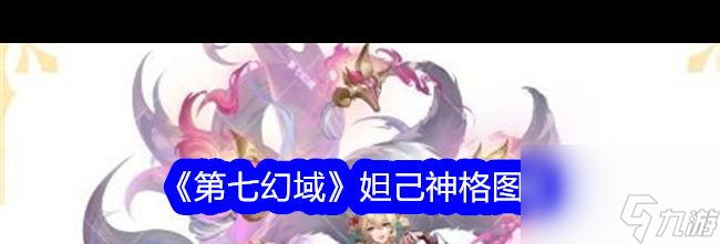 《第七幻域》妲己神格图鉴 第七幻域内容推荐