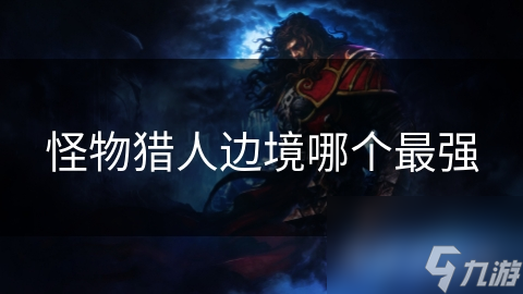 怪物猎人边境哪个最强