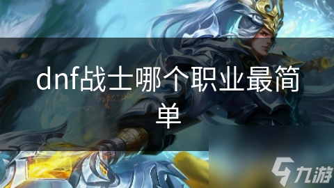 dnf戰(zhàn)士哪個職業(yè)最簡單