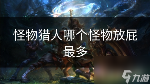 怪物獵人哪個(gè)怪物放屁最多