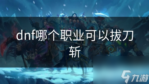 dnf哪个职业可以拔刀斩