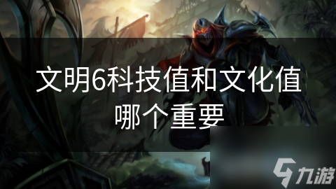 文明6科技值和文化值哪个重要