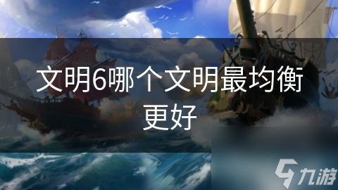 文明6哪个文明最均衡更好