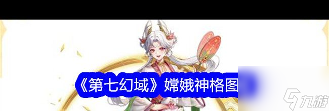 《第七幻域》嫦娥神格图鉴 第七幻域内容介绍