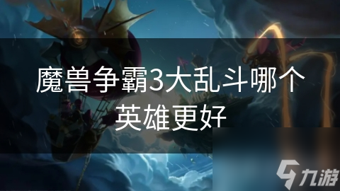 <a id='link_pop' class='keyword-tag' href='https://www.9game.cn/mszbhlzz/'>魔兽争霸3</a>大乱斗哪个英雄更好