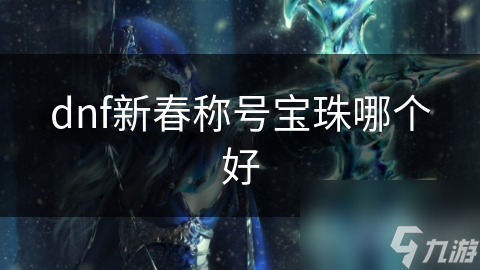 dnf新春称号宝珠哪个好