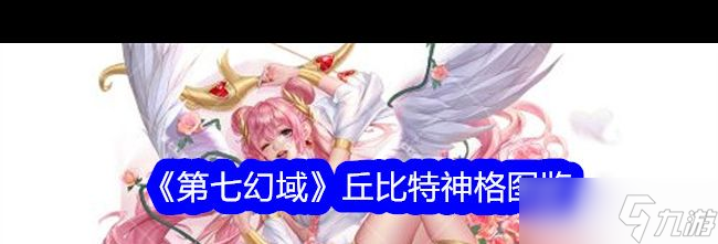 《第七幻域》丘比特神格图鉴 第七幻域攻略推荐
