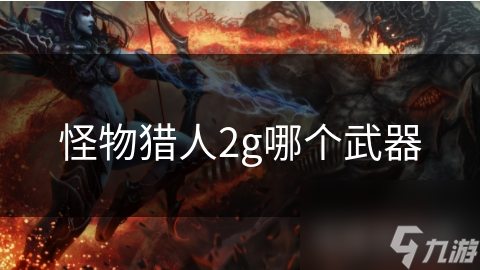 怪物獵人2g哪個(gè)武器