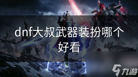 dnf大叔武器装扮哪个好看