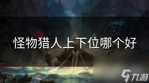 怪物猎人上下位哪个好