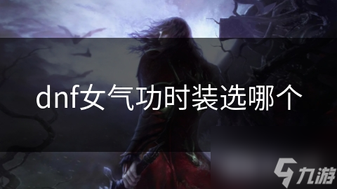 dnf女氣功時(shí)裝選哪個(gè)